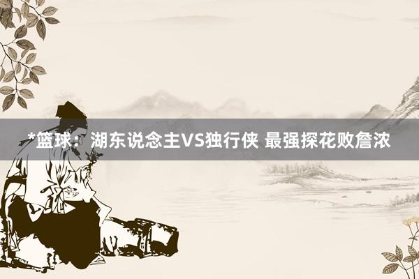 *篮球：湖东说念主VS独行侠 最强探花败詹浓